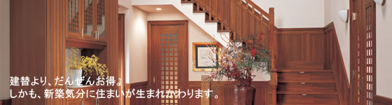 建替より、だんぜんお得。しかも、新築気分に住まいが生まれかわります。